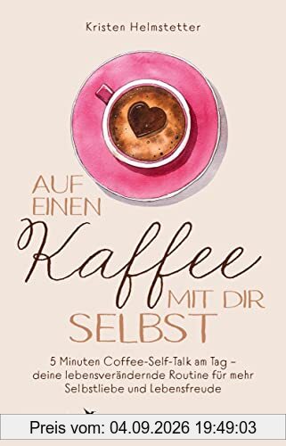 Auf einen Kaffee mit dir selbst: 5 Minuten Coffee-Self-Talk am Tag – deine lebensverändernde Routine für mehr Selbstliebe und Lebensfreude