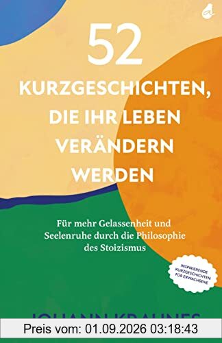 52 Kurzgeschichten, die Ihr Leben verändern werden (Inspirierende Kurzgeschichten für Erwachsene): Für mehr Gelassenheit und Seelenruhe durch die Philosophie des Stoizismus