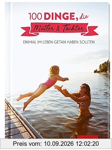100 Dinge, die Mütter und Töchter einmal im Leben getan haben sollten: 100 kreative Ideen