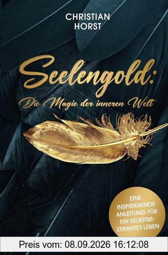 Seelengold: Die Magie der inneren Welt: Eine inspirierende Anleitung für ein selbstbestimmtes Leben