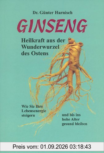 Ginseng. Heilkraft aus der Wunderwurzel des Ostens: Wie Sie Ihre Lebensenergie steigern und bis ins hohe Alter gesund bleiben