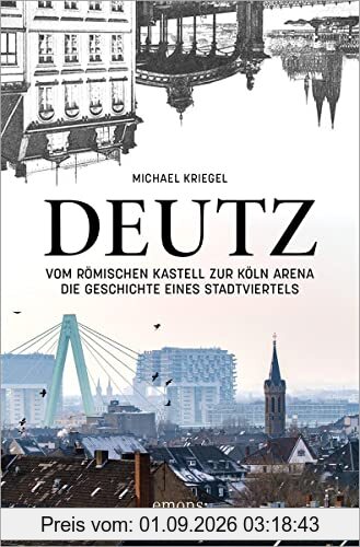 Deutz – Vom römischen Kastell zur Köln Arena: Die Geschichte eines Stadtviertels