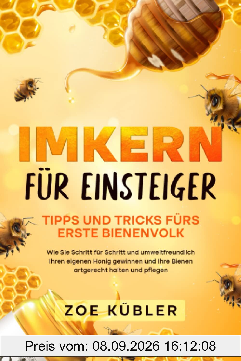 IMKERN FÜR EINSTEIGER -Tipps und Tricks fürs erste Bienenvolk: Wie Sie Schritt für Schritt und umweltfreundlich Ihren eigenen Honig gewinnen und Ihre Bienen artgerecht halten und pflegen