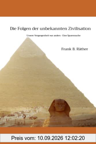 Die Folgen der unbekannten Zivilisation: Unsere Vergangenheit war anders - Eine Spurensuche