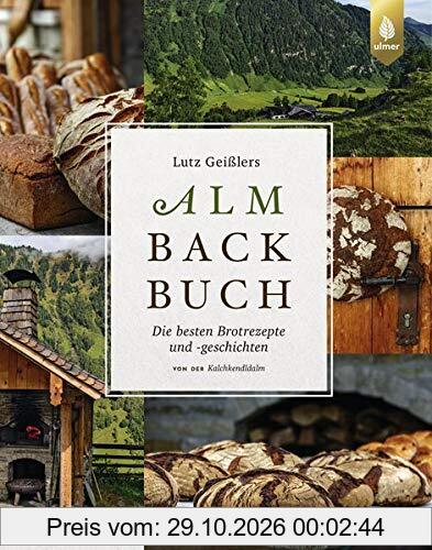 Lutz Geißlers Almbackbuch: Die besten Brotrezepte und -geschichten von der Kalchkendlalm. Aus Liebe zum Brot