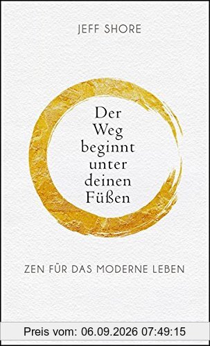 Der Weg beginnt unter deinen Füßen: Zen für das moderne Leben