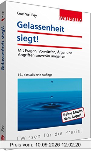 Gelassenheit siegt!: Mit Fragen, Vorwürfen, Ärger und Angriffen souverän umgehen