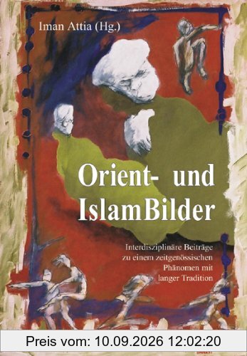 Orient- und Islambilder: Interdisziplinäre Beiträge zu Orientalismus und antimuslimischen Rassismus
