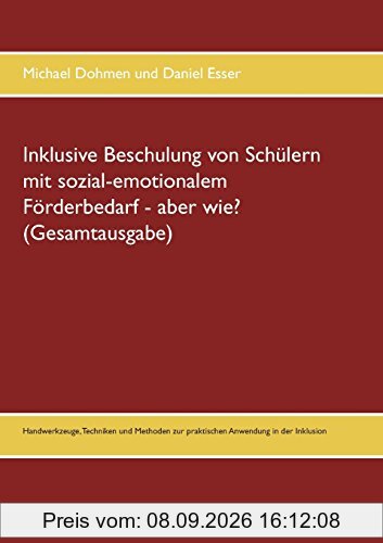 Inklusive Beschulung von Schülern mit sozial-emotionalem Förderbedarf - aber wie? (Gesamtausgabe): Handwerkzeuge, Techniken und Methoden zur praktischen Anwendung in der Inklusion