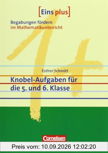 Eins plus - Begabungen fördern im Mathematikunterricht der Sekundarstufe I: Knobel-Aufgaben für die 5. und 6. Klasse: Begabungen förden