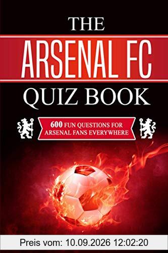 The Arsenal FC Quiz Book: 600 Fun Questions For Arsenal Fans Everywhere (Football Quiz Books, Band 7)