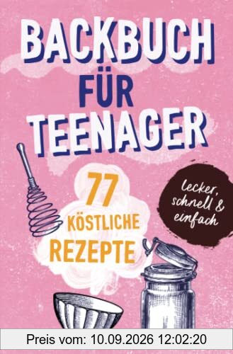 BACKBUCH FÜR TEENAGER: 77 köstliche Rezepte zum Backen für Mädchen & Jungs. Das perfekte Teenie-Backbuch – schnell, einfach & super lecker - ideal als ... - ideal als Geschenk für Jugendliche.DE