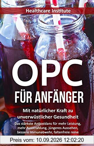 OPC für Anfänger: Mit natürlicher Kraft zu unverwüstlicher Gesundheit (Das stärkste Antioxidans für mehr Leistung, mehr Ausstrahlung, jüngeres Aussehen, bessere Immunabwehr, faltenfreie reine Haut...)
