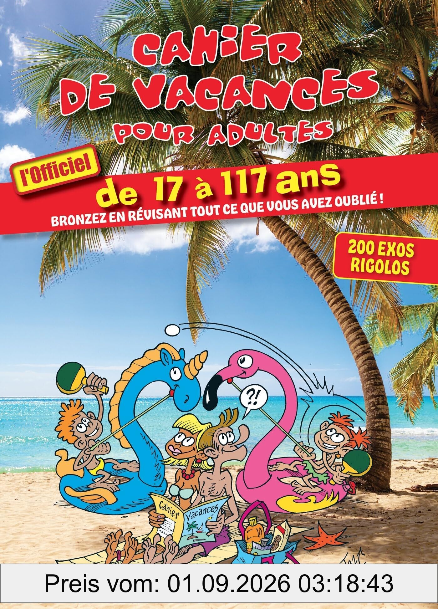 Cahier de vacances pour adultes : l'officiel : de 17 à 117 ans, bronzez en révisant tout ce que vous avez oublié ! 200 exos rigolos