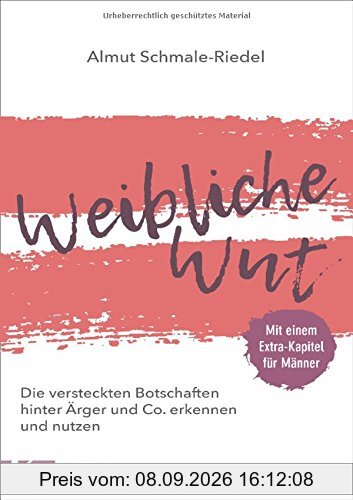 Weibliche Wut: Die versteckten Botschaften hinter Ärger und Co. erkennen und nutzen. Mit einem Extra-Kapitel für Männer