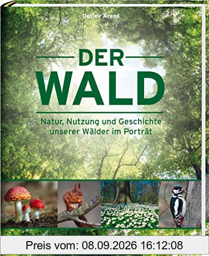 Der Wald: Natur, Nutzung und Geschichte unserer Wälder im Porträt