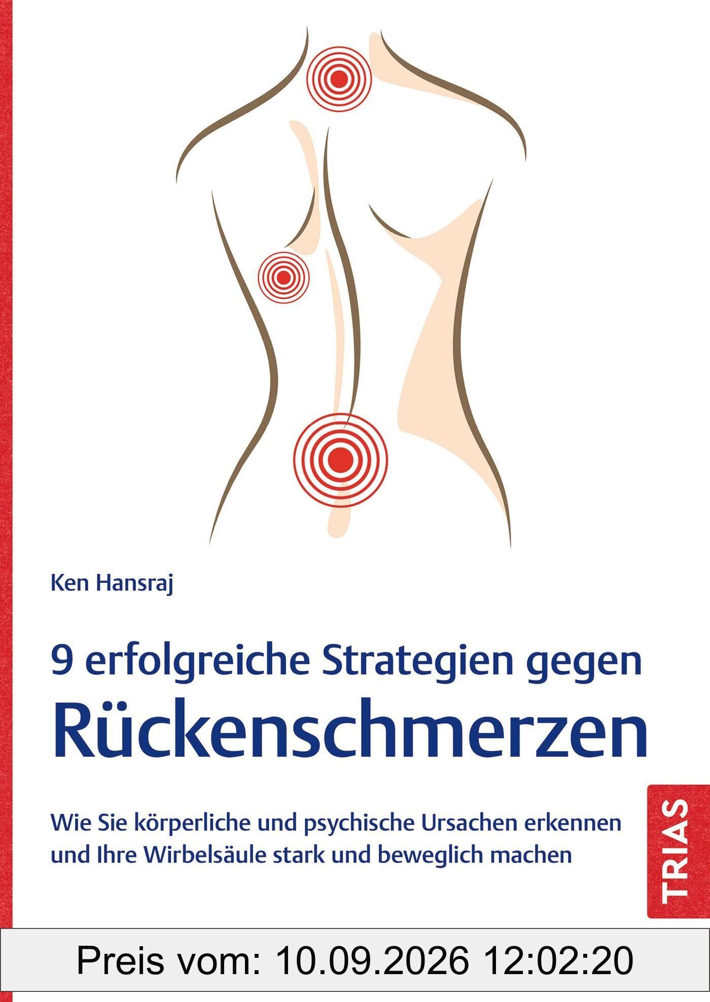 9 erfolgreiche Strategien gegen Rückenschmerzen: Wie Sie körperliche und psychische Ursachen erkennen und Ihre Wirbelsäule stark und beweglich machen