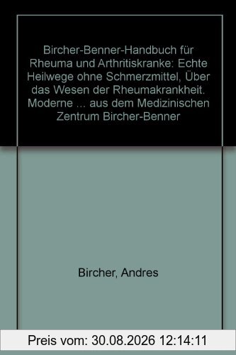 Bircher-Benner Handbuch für Rheuma und Arthritiskranke: Über das Wesen der Rheumakrankheit, Moderne rheumatische Forschung, Umfassende Anleitung, Zur Pflege und Diät, Speisepläne und Rezepte