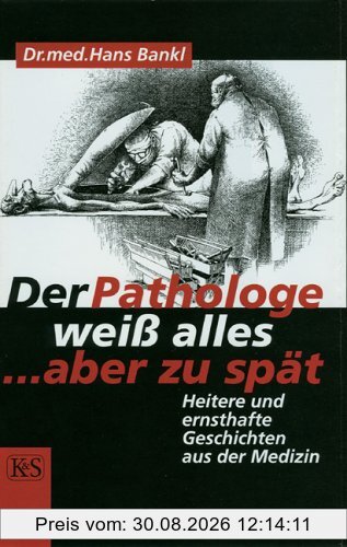 Der Pathologe weiß alles, aber zu spät: Heitere und ernsthafte Geschichten aus der Medizin
