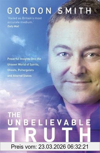 Gordon Smith The Unbelievable Truth, Powerful Insights Into The Unseen World Of Spirits, Ghosts, Poltergeists And Altered States