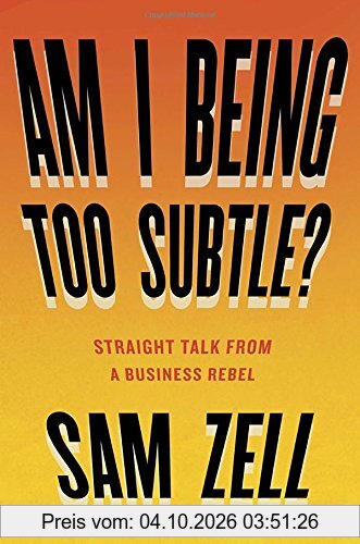Am I Being Too Subtle?: Straight Talk From a Business Rebel