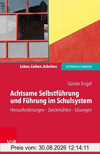 Achtsame Selbstführung und Führung im Schulsystem: Herausforderungen - Zwickmühlen - Lösungen (Leben. Lieben. Arbeiten: systemisch beraten)