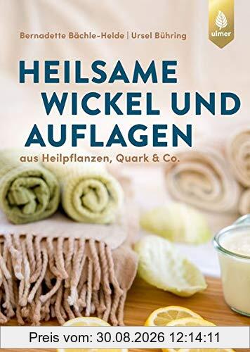 Heilsame Wickel und Auflagen: Aus Heilpflanzen, Quark & Co.