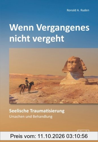 Wenn Vergangenes nicht vergeht: Seelische Traumatisierung - Ursachen und Behandlung