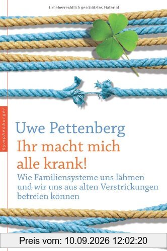 Ihr macht mich alle krank! Wie Familiensysteme uns lähmen und wir uns aus alten Verstrickungen befreien können