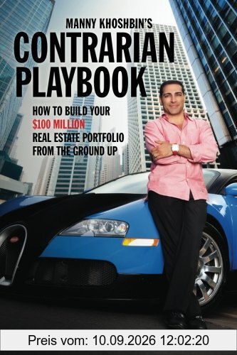 Manny Khoshbin's Contrarian PlayBook: How to Build Your $100 Million Real Estate Portfolio From the Ground Up