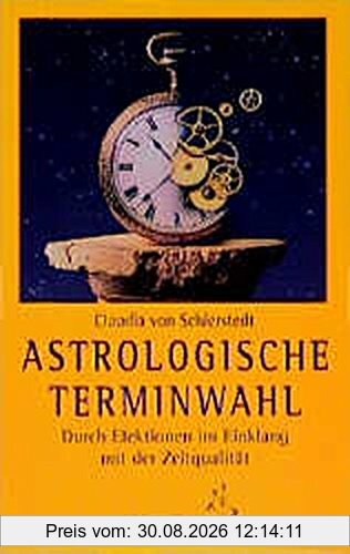 Astrologische Terminwahl: Durch Elektionen im Einklang mit der Zeitqualität (Standardwerke der Astrologie)