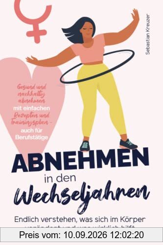 Abnehmen in den Wechseljahren: Endlich verstehen, was sich im Körper verändert und was wirklich hilft - gesund und nachhaltig abnehmen mit einfachen Rezepten und Trainingsplan - auch für Berufstätige