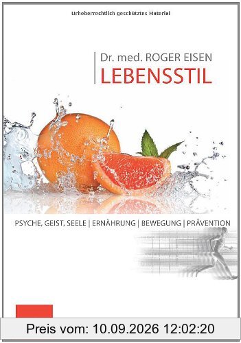 Dr. med. ROGER EISEN LEBENSSTIL: Psyche, Geist, Seele, Ernährung, Bewegung, Prävention