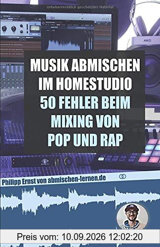 Musik abmischen im Homestudio: 50 größten Fehler beim Mixing von Pop und Rap: - inklusive der besten Einstellungen für Kompressor, Equalizer, Auto-Tune und Delay