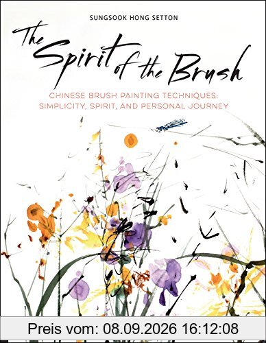 The Spirit of the Brush: Chinese Brush Painting Techniques: Simplicity, Spirit, and Personal Journey