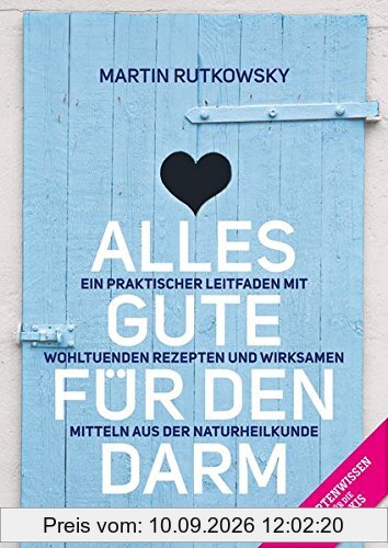 Alles Gute für den Darm: Ein praktischer Leitfaden mit wohltuenden Rezepten und wirksamen Mitteln aus der Naturheilkunde