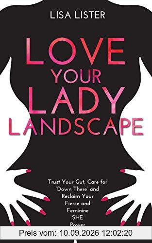 Love Your Lady Landscape: Trust Your Gut, Care for 'Down There' and Reclaim Your Fierce and Feminine SHE Power