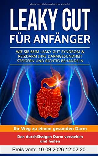 Leaky Gut für Anfänger Wie Sie beim Leaky Gut Syndrom & Reizdarm Ihre Darmgesundheit steigern und richtig behandeln: Ihr Weg zu einem gesunden Darm Den durchlässigen Darm verstehen und heilen