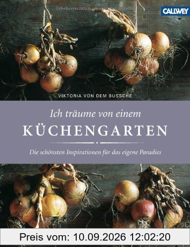 Ich träume von einem Küchengarten: Die schönsten Inspirationen für das eigene Paradies