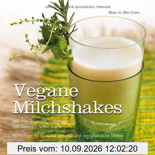 Vegane Milchshakes: Wie man Sojamilch, Hafermilch und Reismilch selbst macht. 60 Rezepte für rein pflanzliche Shakes