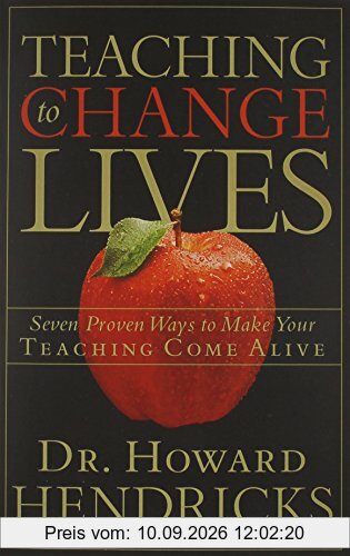 Teaching to Change Lives: Seven Proven Ways to Make Your Teaching Come Alive