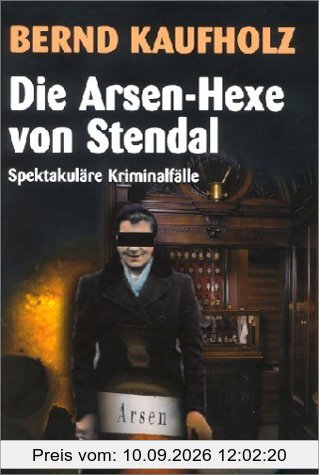 Die Arsen-Hexe von Stendal: Spektakuläre Kriminalfälle