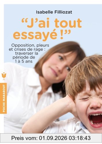 J'ai tout essayé ! : opposition, pleurs et crises de rage : traverser sans dommage la période de 1 à 5 ans