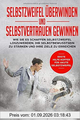 Selbstzweifel überwinden und Selbstvertrauen gewinnen: Wie Sie es schaffen Selbstzweifel loszuwerden, Ihr Selbstbewusstsein zu stärken und Ihre Ziele zu erreichen.