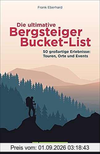 Wandern: Die ultimative Bergsteiger-Bucket-List. 50 Dinge, die man getan haben muss. Inspiration für neue Abenteuer in den Bergen.: 50 großartige Erlebnisse: Touren, Orte und Events