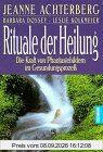 Rituale der Heilung. Die Kraft von Phantasiebildern im Gesundungsprozeß