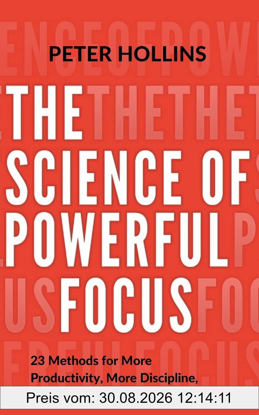 The Science of Powerful Focus: 23 Methods for More Productivity, More Discipline, Less Procrastination, and Less Stress (Live a Disciplined Life, Band 13)