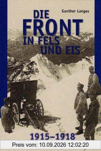 Die Front in Fels und Eis. Der Weltkrieg 1915 - 1918 im Hochgebirge