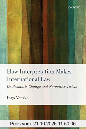 How Interpretation Makes International Law: On Semantic Change And Normative Twists
