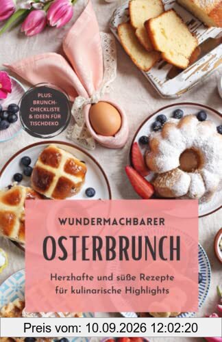 Osterbrunch: Herzhafte und süße Rezepte für kulinarische Highlights - Bonus: Brunch-Checkliste und Deko-Ideen für deinen Ostertisch